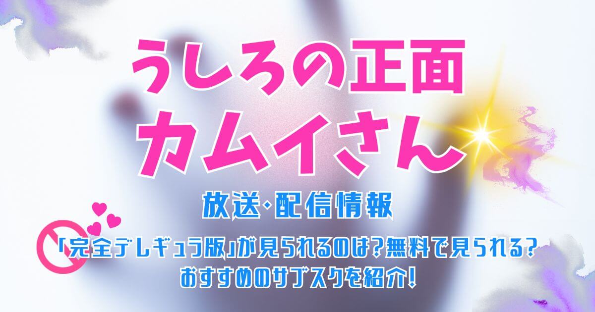 『うしろの正面カムイさん』＿完全デレギュラ版＿配信