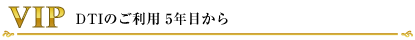 VIP DTIのご利用5年目から