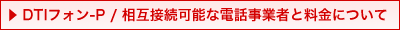 DTIフォン-P / 相互接続可能な電話事業者と料金について