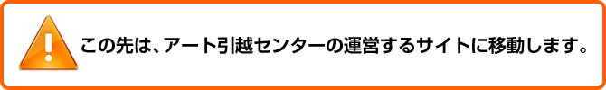 この先はアート引越センターの運営するサイトに移動します。