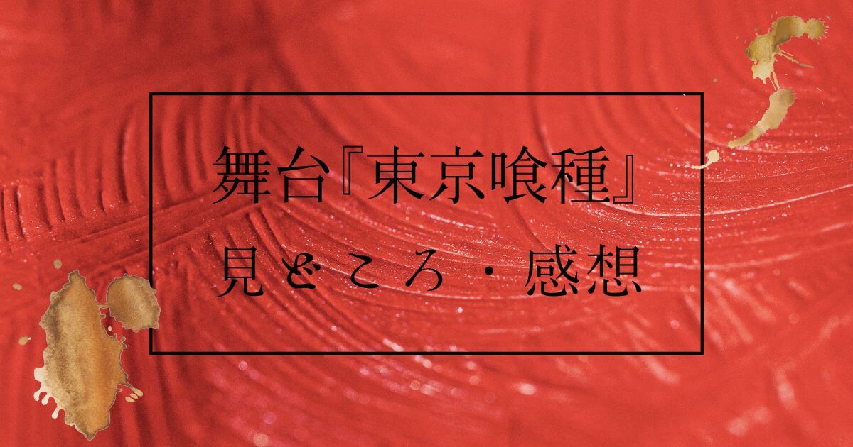 舞台『東京喰種』＿見どころ・感想＿サムネイル