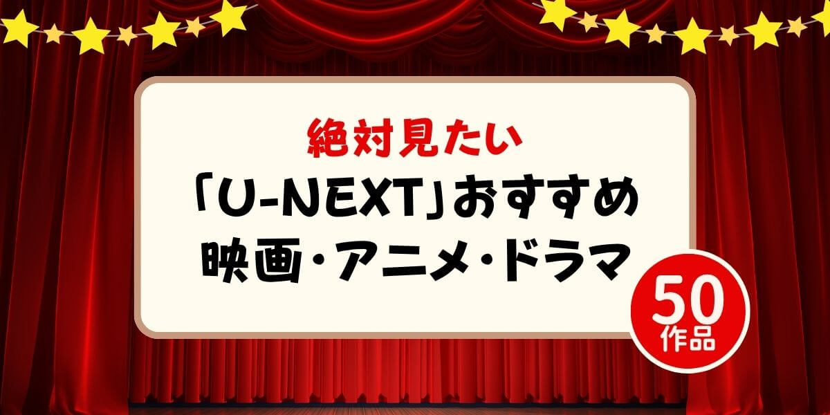 U-NEXTおすすめ作品_映画・アニメ・ドラマ_５０選