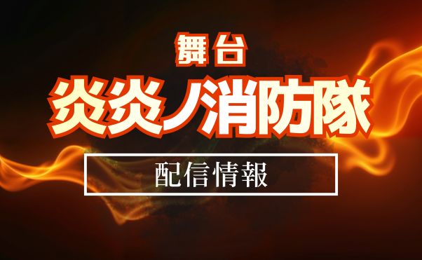 舞台「炎炎ノ消防隊」配信情報_サムネ