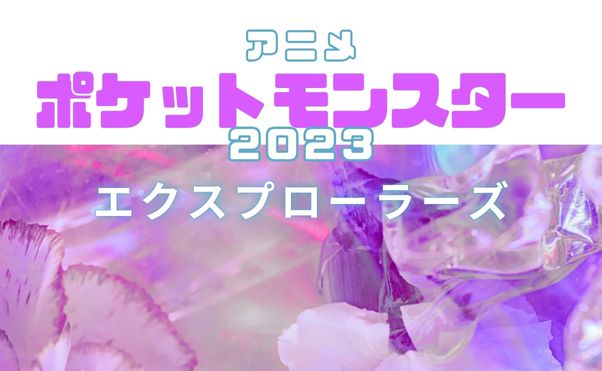 アニメ「ポケットモンスター(2023)」エクスプローラーズ手持ちポケモン_サムネ