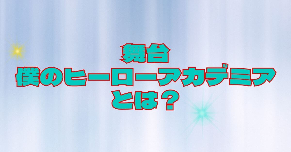 舞台『僕のヒーローアカデミア』とは＿サムネイル