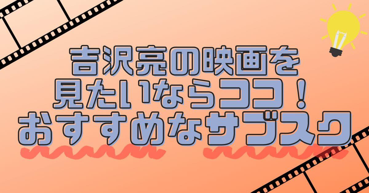 吉沢亮＿映画＿動画配信サービス（サブスク）
