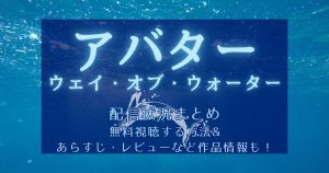 映画『アバター：ウェイ・オブ・ウォーター』配信状況まとめ｜無料視聴する方法や作品情報も紹介！