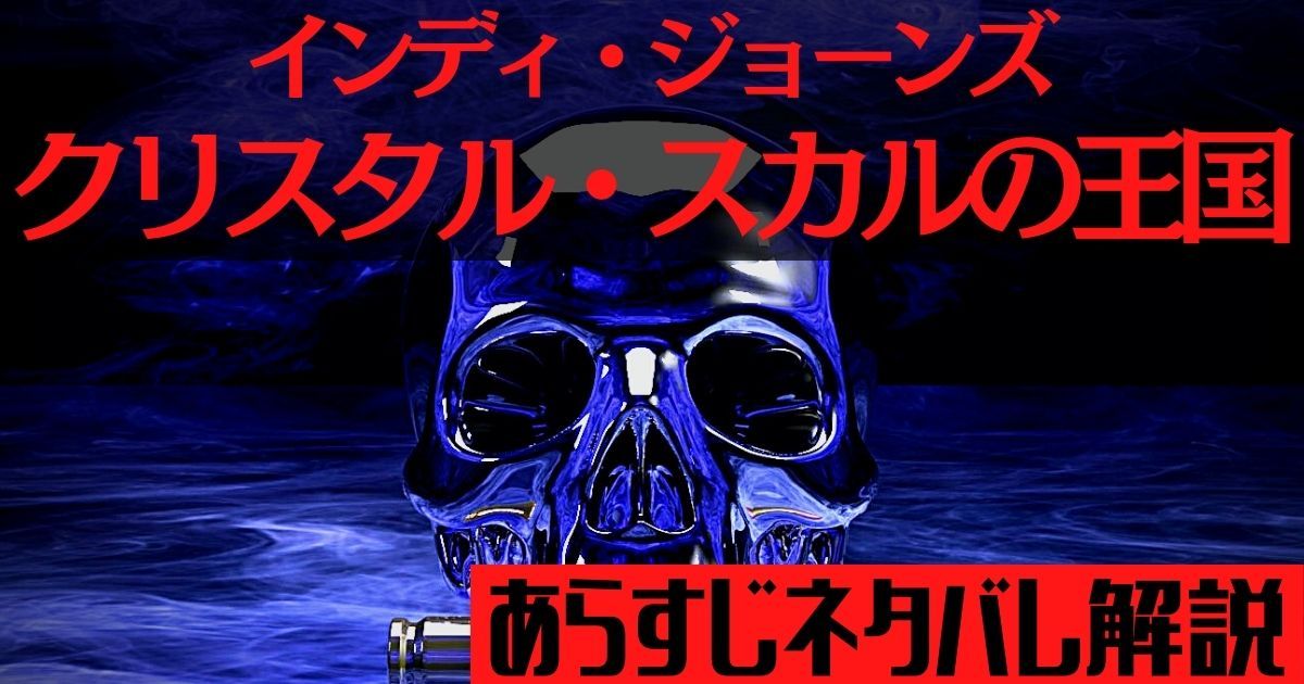 インディ・ジョーンズ／クリスタル・スカルの王国』ネタバレ解説