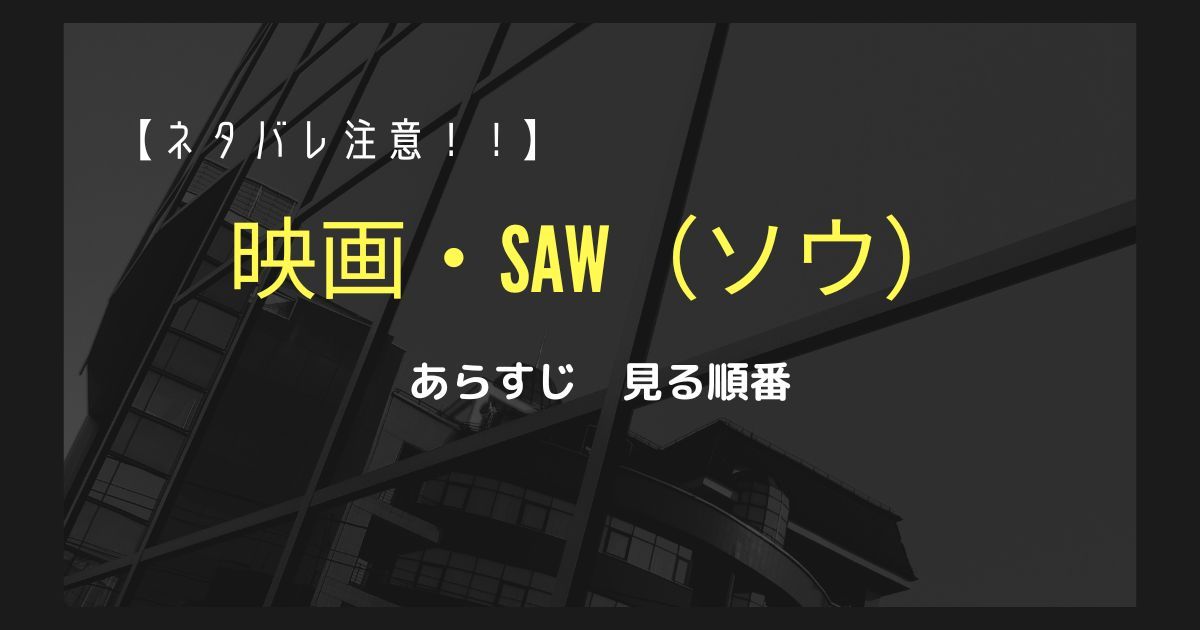 ネタバレ注意！！】映画・SAW（ソウ）のあらすじや見る順番などをご