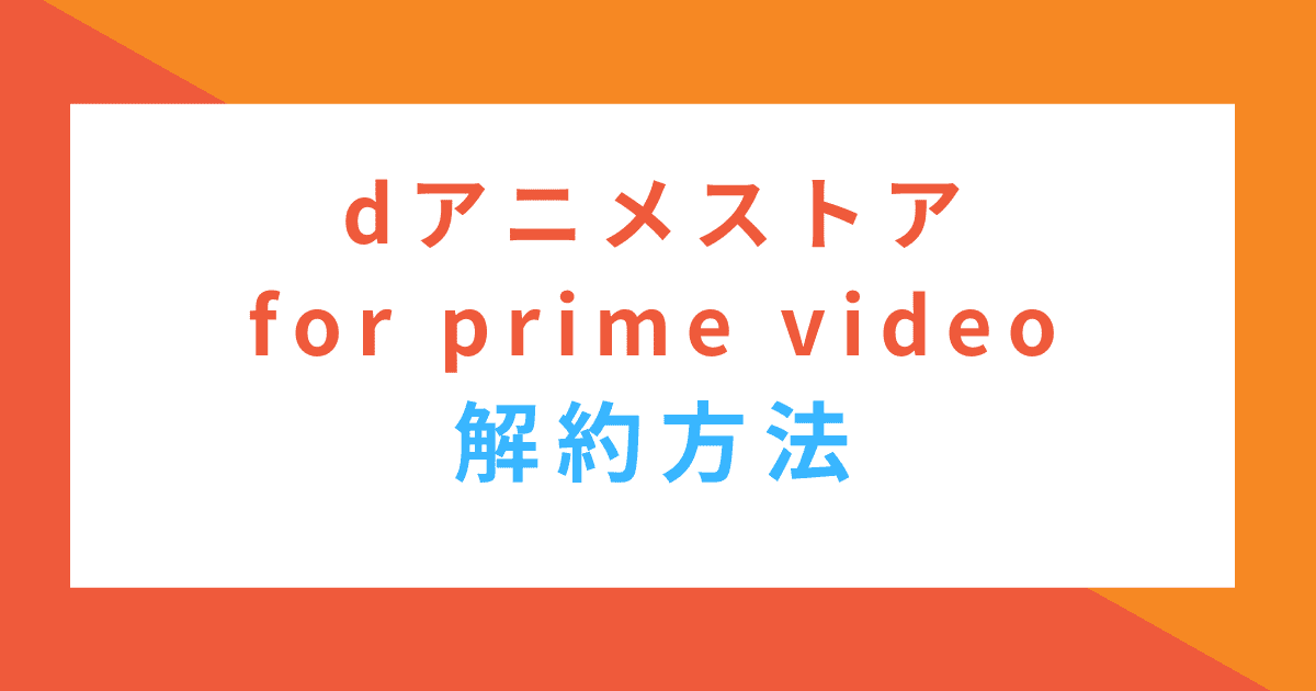 dアニメストア for prime videoの解約方法｜宅配野菜と通販生活と