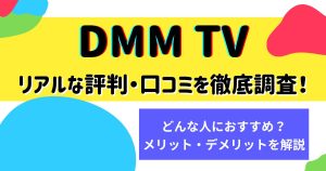 DMM TVのリアルな評判・口コミを徹底調査！【使いにくい？】メリット・デメリットやサービスの特徴を解説