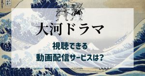 大河ドラマが視聴できる動画配信サービスは？視聴方法／おすすめの大河ドラマを紹介！