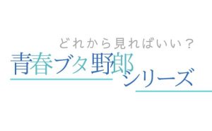 アニメ『青春ブタ野郎』シリーズ見る順番は？オススメ配信サービスも紹介