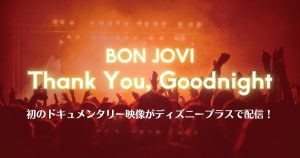ボン・ジョヴィ初のドキュメンタリー『ボン・ジョヴィ：Thank You, Goodnight』がディズニープラスにて4月26日より独占配信開始！