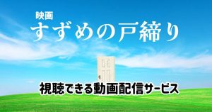 映画「すずめの戸締まり」が配信されている動画配信サービスは？視聴方法や作品詳細を解説！