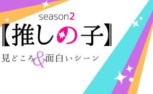 アニメ【推しの子】2期の放送前に見どころや面白いポイントをご紹介