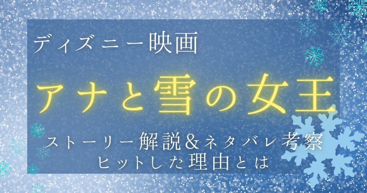 映画『アナと雪の女王』あらすじネタバレ解説&ストーリー考察！ヒット