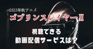 2023秋アニメ「ゴブリンスレイヤーⅡ」を視聴するならABEMA！2期の詳細／無料視聴方法を解説！