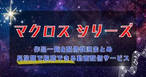 『マクロス』シリーズを配信している動画配信サービスまとめ｜作品一覧&新作情報も紹介！