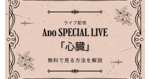 【ライブ配信】Ado SPECIAL LIVE「心臓」を無料で見る方法！