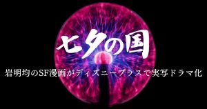 【ディズニープラス独占配信】人気SF漫画『七夕の国』が実写ドラマ化！7月4日より配信開始