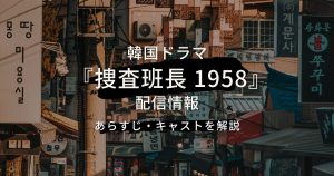 韓国ドラマ『捜査班長 1958』配信情報｜あらすじ・キャストを解説