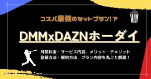 「DMM × DAZNホーダイ」は本当にお得？料金や注意点、登録・解約方法、メリットデメリットを解説！