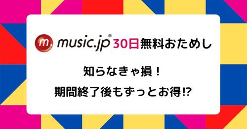 知らなきゃ損！music.jpの無料お試しは期間終了後もずっとお得！？