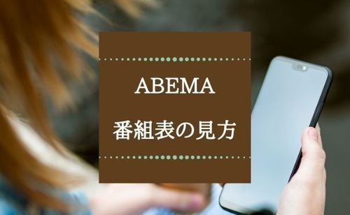 ABEMA(旧AbemaTV)の番組表の見方を解説。テレビやスマホから好きな作品を見つけよう！