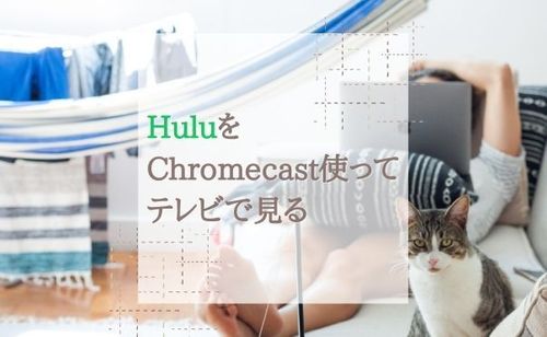 HuluをChromecastで視聴する方法・見れない時の対処法を解説