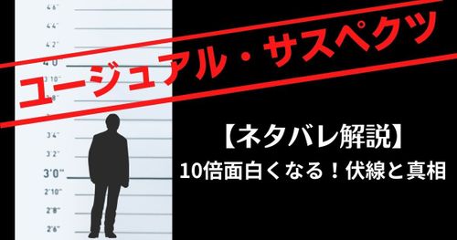 【ネタバレ解説】ユージュアル・サスペクツが10倍面白くなる！伏線と真相