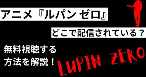 アニメ『LUPIN ZERO（ルパンゼロ）』の動画はどこで配信されている？無料で見る方法も解説！