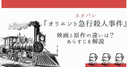 『オリエント急行殺人事件』ネタバレ｜映画と原作の違いは？あらすじを解説