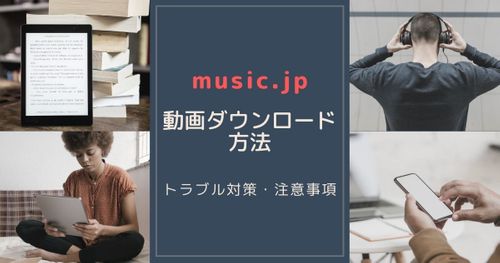 【music.jp】動画のダウンロード方法┃トラブル対策や注意事項など
