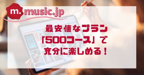 music.jpは500コースでも充分楽しめる｜4つのコースをそれぞれ解説します！