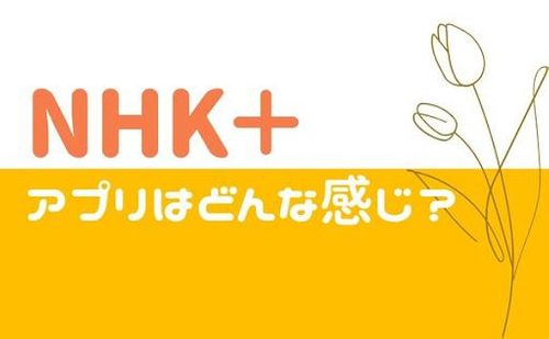 「NHK＋アプリ無料ですか？」NHKをスマホで見れるアプリの解説