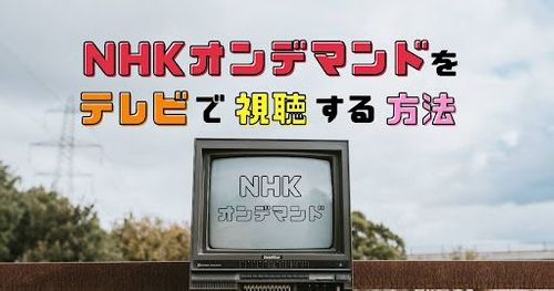 NHKオンデマンドはテレビで見られる？無料視聴する方法も解説！
