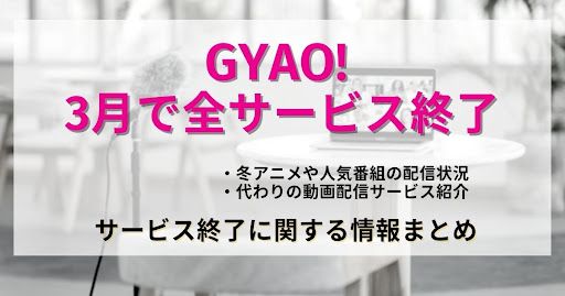 GYAO ! 3月31日で動画サービス終了! 視聴出来なくなる作品や代替