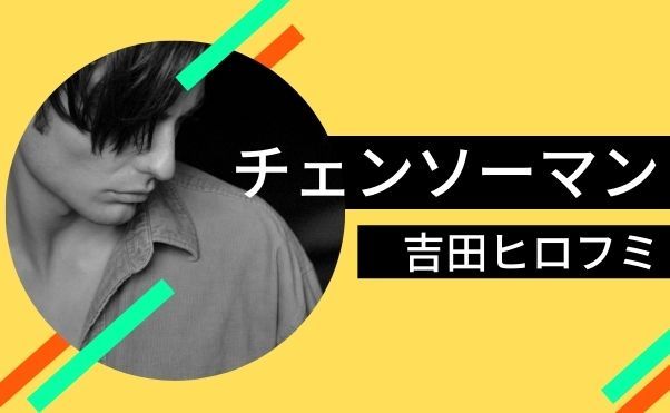 チェンソーマン】「女殴ってそう」と人気の吉田ヒロフミについて解説